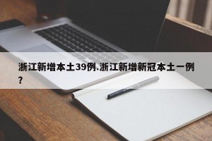 浙江新增本土39例.浙江新增新冠本土一例？