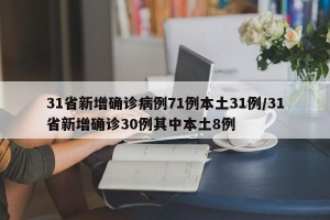 31省新增确诊病例71例本土31例/31省新增确诊30例其中本土8例