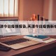 【天津今日疫情报告,天津今日疫情新增4人数】