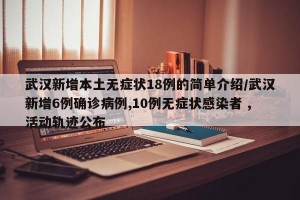 武汉新增本土无症状18例的简单介绍/武汉新增6例确诊病例,10例无症状感染者 ,活动轨迹公布
