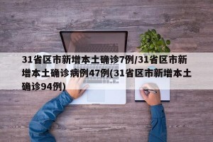 31省区市新增本土确诊7例/31省区市新增本土确诊病例47例(31省区市新增本土确诊94例)