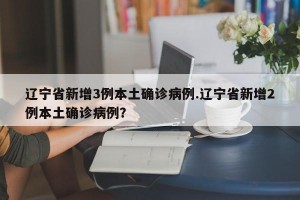 辽宁省新增3例本土确诊病例.辽宁省新增2例本土确诊病例？