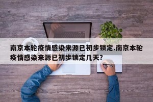 南京本轮疫情感染来源已初步锁定.南京本轮疫情感染来源已初步锁定几天？