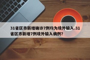 31省区市新增确诊7例均为境外输入.31省区市新增7例境外输入病例？
