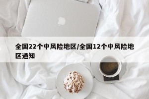 全国22个中风险地区/全国12个中风险地区通知