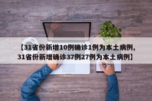 【31省份新增10例确诊1例为本土病例,31省份新增确诊37例27例为本土病例】