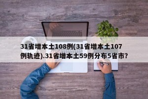 31省增本土108例(31省增本土107例轨迹).31省增本土59例分布5省市？