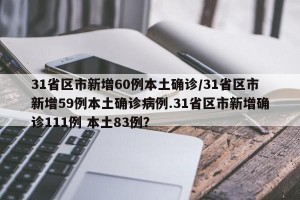 31省区市新增60例本土确诊/31省区市新增59例本土确诊病例.31省区市新增确诊111例 本土83例？
