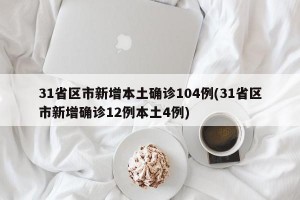 31省区市新增本土确诊104例(31省区市新增确诊12例本土4例)