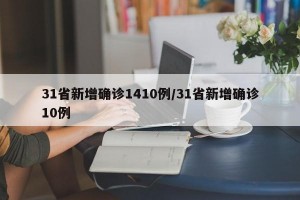 31省新增确诊1410例/31省新增确诊10例