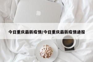 今日重庆最新疫情/今日重庆最新疫情通报