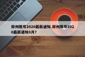 郑州限号2020最新通知.郑州限号2020最新通知8月？