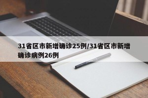 31省区市新增确诊25例/31省区市新增确诊病例26例