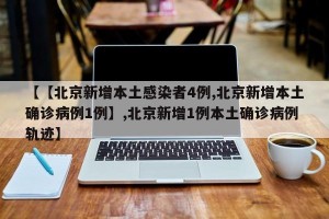 【【北京新增本土感染者4例,北京新增本土确诊病例1例】,北京新增1例本土确诊病例轨迹】