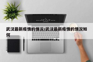武汉最新疫情的情况/武汉最新疫情的情况如何