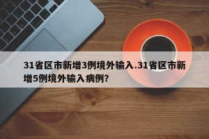 31省区市新增3例境外输入.31省区市新增5例境外输入病例？