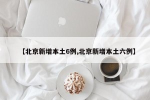 【北京新增本土6例,北京新增本土六例】