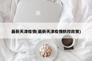 最新天津疫情(最新天津疫情防控政策)