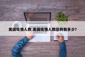 美国疫情人数.美国疫情人数总共有多少？