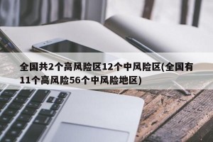 全国共2个高风险区12个中风险区(全国有11个高风险56个中风险地区)