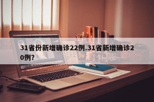 31省份新增确诊22例.31省新增确诊20例？