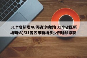 31个省新增46例确诊病例(31个省区新增确诊)/31省区市新增多少例确诊病例