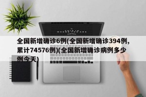 全国新增确诊6例(全国新增确诊394例,累计74576例)(全国新增确诊病例多少例今天)