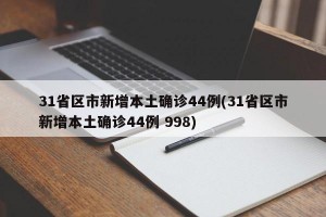 31省区市新增本土确诊44例(31省区市新增本土确诊44例 998)