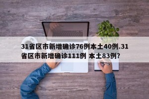 31省区市新增确诊76例本土40例.31省区市新增确诊111例 本土83例？