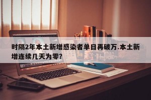 时隔2年本土新增感染者单日再破万.本土新增连续几天为零？