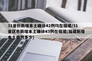 31省份新增本土确诊42例均在福建/31省区市新增本土确诊43例在福建(福建新增本土病例多少)