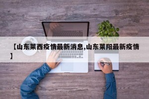 【山东莱西疫情最新消息,山东莱阳最新疫情】