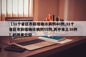 【31个省区市新增确诊病例46例,31个省区市新增确诊病例55例,其中本土30例】的简单介绍