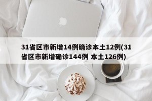 31省区市新增14例确诊本土12例(31省区市新增确诊144例 本土126例)