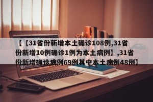 【【31省份新增本土确诊108例,31省份新增10例确诊1例为本土病例】,31省份新增确诊病例69例其中本土病例48例】