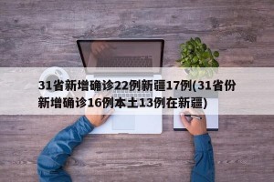 31省新增确诊22例新疆17例(31省份新增确诊16例本土13例在新疆)