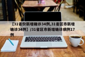【31省份新增确诊34例,31省区市新增确诊34例】/31省区市新增确诊病例17例