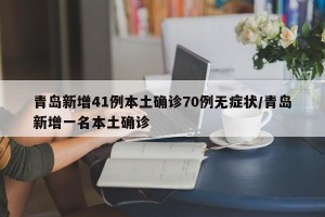 青岛新增41例本土确诊70例无症状/青岛新增一名本土确诊