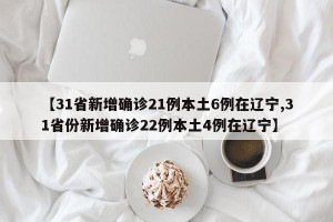 【31省新增确诊21例本土6例在辽宁,31省份新增确诊22例本土4例在辽宁】