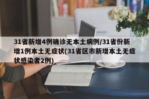31省新增4例确诊无本土病例/31省份新增1例本土无症状(31省区市新增本土无症状感染者2例)