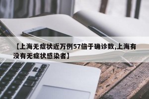 【上海无症状近万例57倍于确诊数,上海有没有无症状感染者】