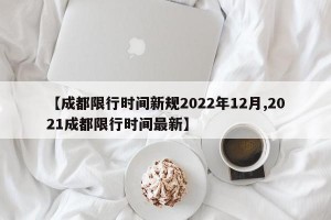 【成都限行时间新规2022年12月,2021成都限行时间最新】