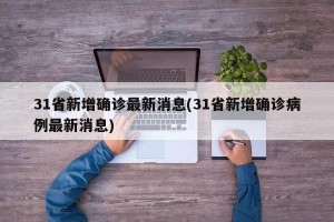 31省新增确诊最新消息(31省新增确诊病例最新消息)