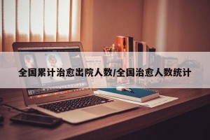 全国累计治愈出院人数/全国治愈人数统计