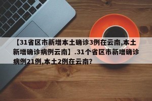 【31省区市新增本土确诊3例在云南,本土新增确诊病例云南】.31个省区市新增确诊病例21例,本土2例在云南？