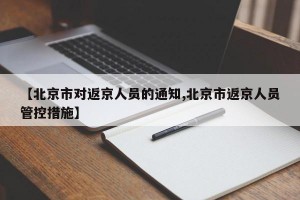 【北京市对返京人员的通知,北京市返京人员管控措施】