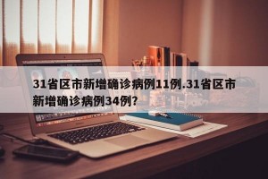 31省区市新增确诊病例11例.31省区市新增确诊病例34例？