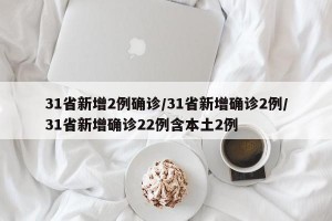 31省新增2例确诊/31省新增确诊2例/31省新增确诊22例含本土2例