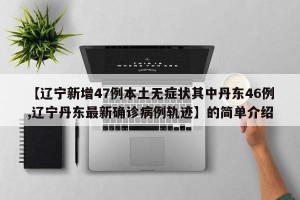 【辽宁新增47例本土无症状其中丹东46例,辽宁丹东最新确诊病例轨迹】的简单介绍