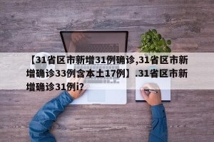 【31省区市新增31例确诊,31省区市新增确诊33例含本土17例】.31省区市新增确诊31例i？